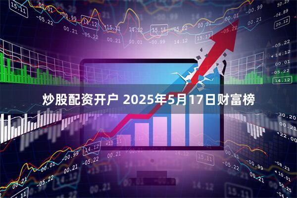 炒股配资开户 2025年5月17日财富榜