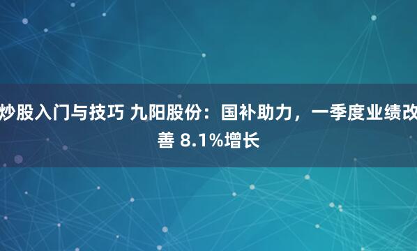 炒股入门与技巧 九阳股份：国补助力，一季度业绩改善 8.1%增长