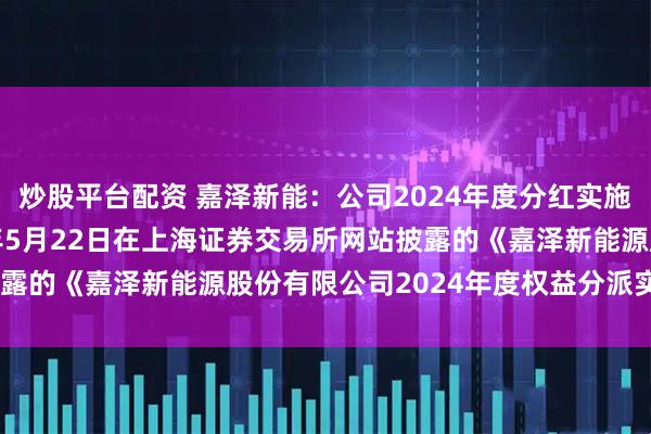 炒股平台配资 嘉泽新能：公司2024年度分红实施情况详见公司于2025年5月22日在上海证券交易所网站披露的《嘉泽新能源股份有限公司2024年度权益分派实施公告》
