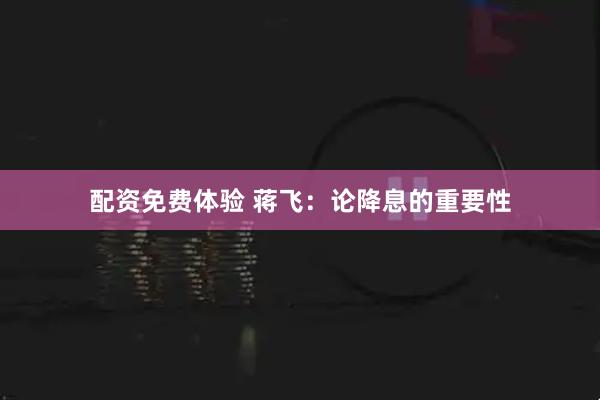 配资免费体验 蒋飞：论降息的重要性