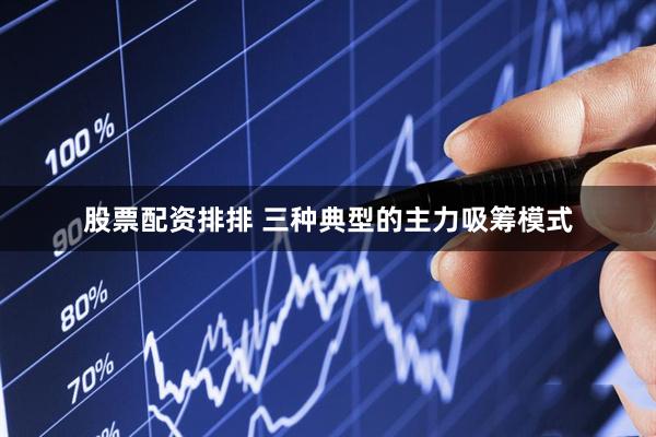 股票配资排排 三种典型的主力吸筹模式