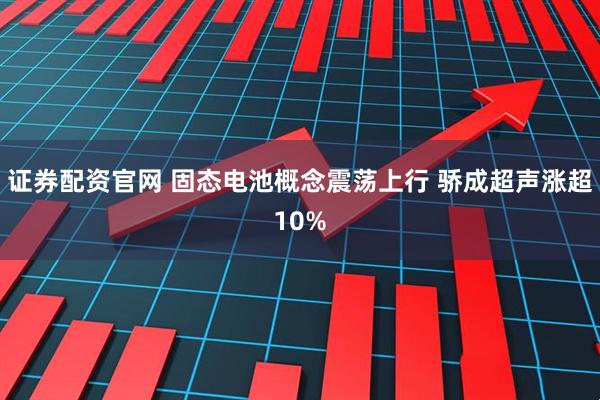 证券配资官网 固态电池概念震荡上行 骄成超声涨超10%