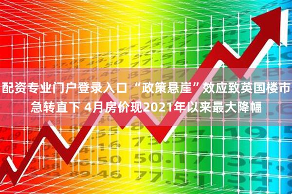 配资专业门户登录入口 “政策悬崖”效应致英国楼市急转直下 4月房价现2021年以来最大降幅