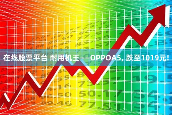 在线股票平台 耐用机王——OPPOA5, 跌至1019元!